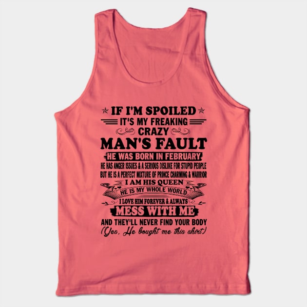 If I'm Spoiled It's My Freaking Crazy Man's Fault He Was Born In February I am His Queen He Is My Whole World I Love Him Forever & Always Tank Top by peskybeater